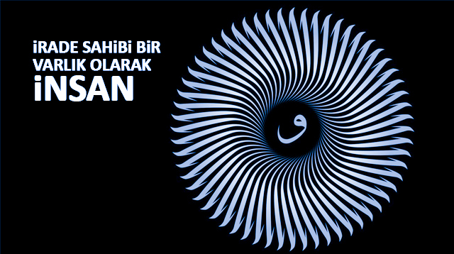 İRADE SAHİBİ BİR VARLIK OLARAK İNSAN